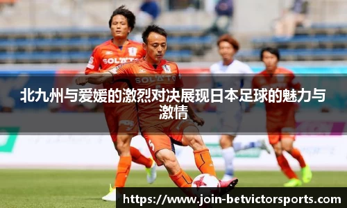 北九州与爱媛的激烈对决展现日本足球的魅力与激情